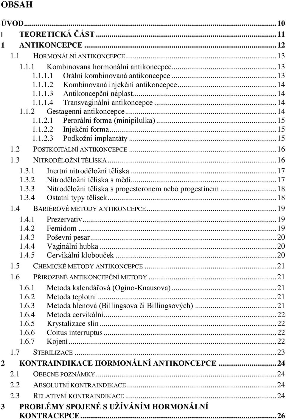 .. 15 1.2 POSTKOITÁLNÍ ANTIKONCEPCE... 16 1.3 NITRODĚLOŽNÍ TĚLÍSKA... 16 1.3.1 Inertní nitroděložní tělíska... 17 1.3.2 Nitroděložní tělíska s mědí... 17 1.3.3 Nitroděložní tělíska s progesteronem nebo progestinem.