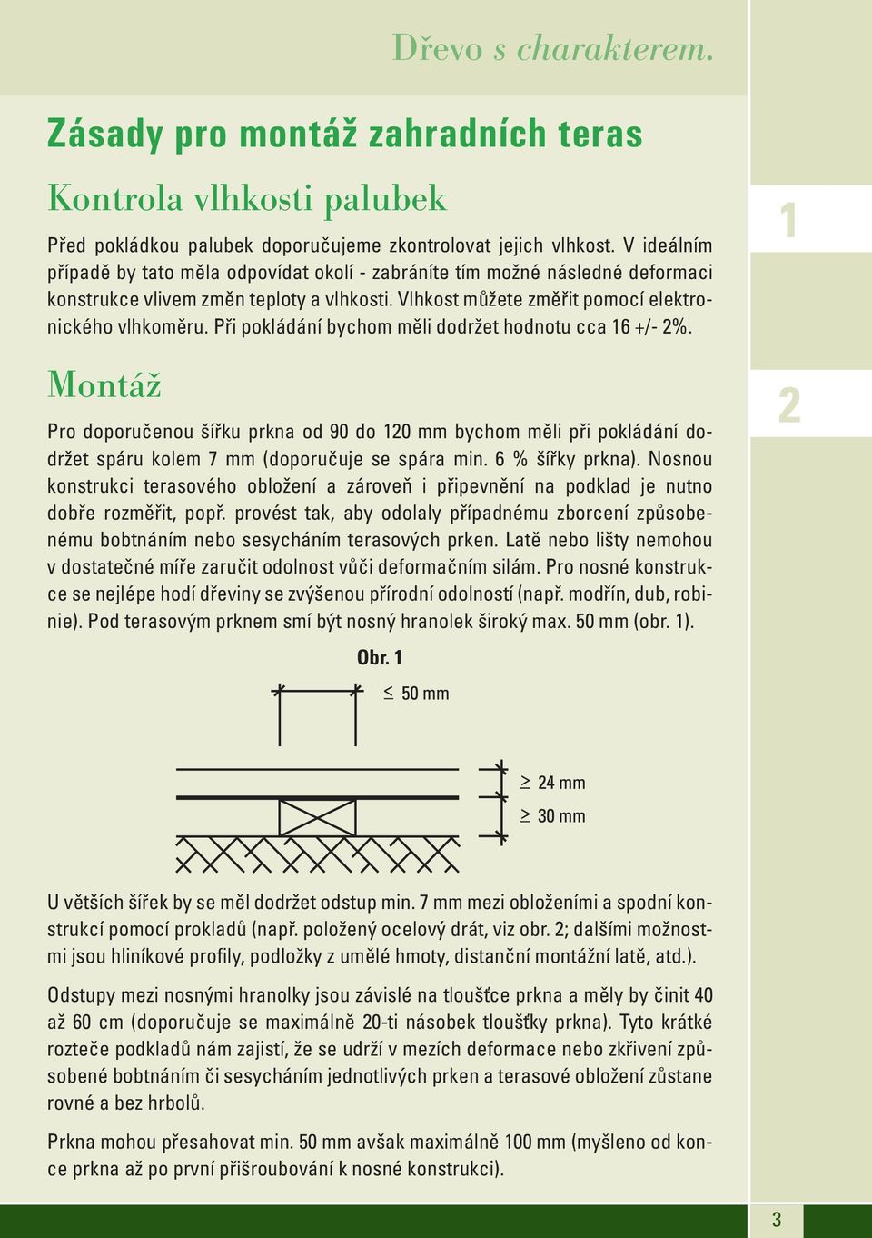 Při pokládání bychom měli dodržet hodnotu cca 16 +/- 2%. Montáž Pro doporučenou šířku prkna od 90 do 120 mm bychom měli při pokládání dodržet spáru kolem 7 mm (doporučuje se spára min.