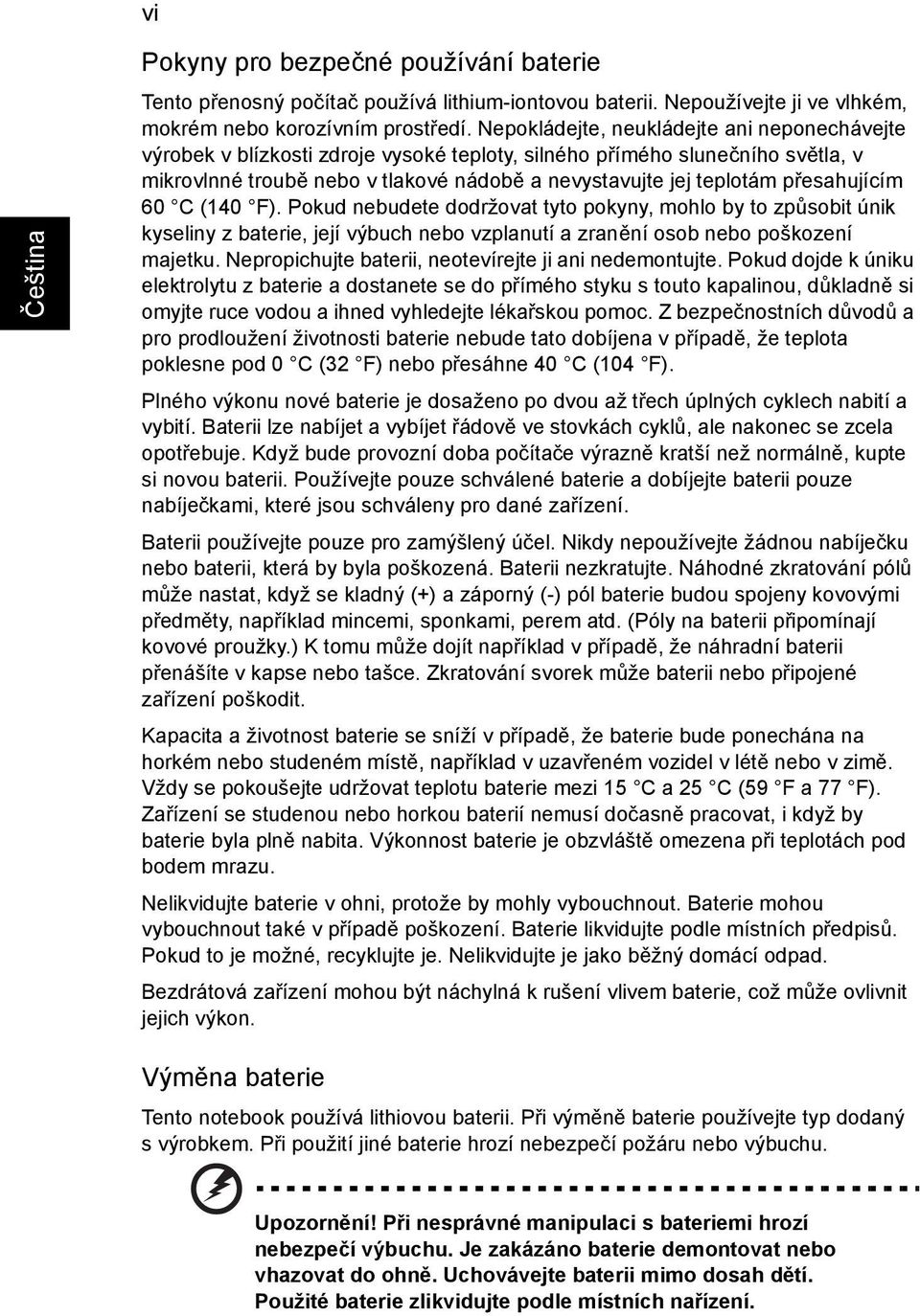 přesahujícím 60 C (140 F). Pokud nebudete dodržovat tyto pokyny, mohlo by to způsobit únik kyseliny z baterie, její výbuch nebo vzplanutí a zranění osob nebo poškození majetku.