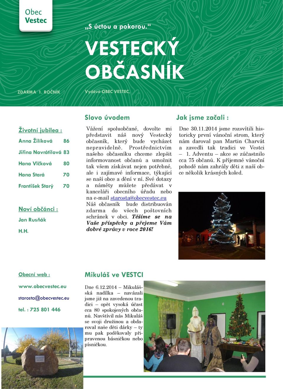 na Vlčková 80 Hana Stará 70 František Starý 70 Noví občánci : Jan Rusňák H.H. Vážení spoluobčané, dovolte mi představit náš nový Vestecký občasník, který bude vycházet nepravidelně.