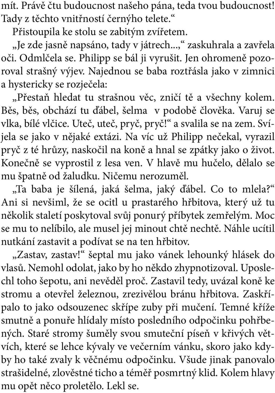 Najednou se baba roztřásla jako v zimnici a hystericky se rozječela: Přestaň hledat tu strašnou věc, zničí tě a všechny kolem. Běs, běs, obchází tu ďábel, šelma v podobě člověka.