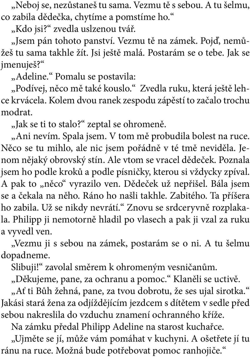 Kolem dvou ranek zespodu zápěstí to začalo trochu modrat. Jak se ti to stalo? zeptal se ohromeně. Ani nevím. Spala jsem. V tom mě probudila bolest na ruce.