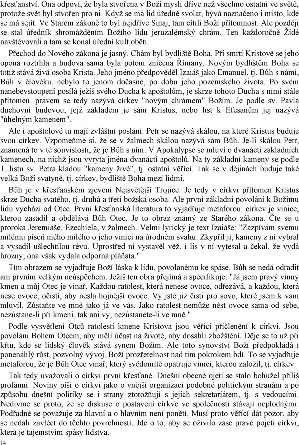 Ten každoročně Židé navštěvovali a tam se konal úřední kult oběti. Přechod do Nového zákona je jasný. Chám byl bydliště Boha.