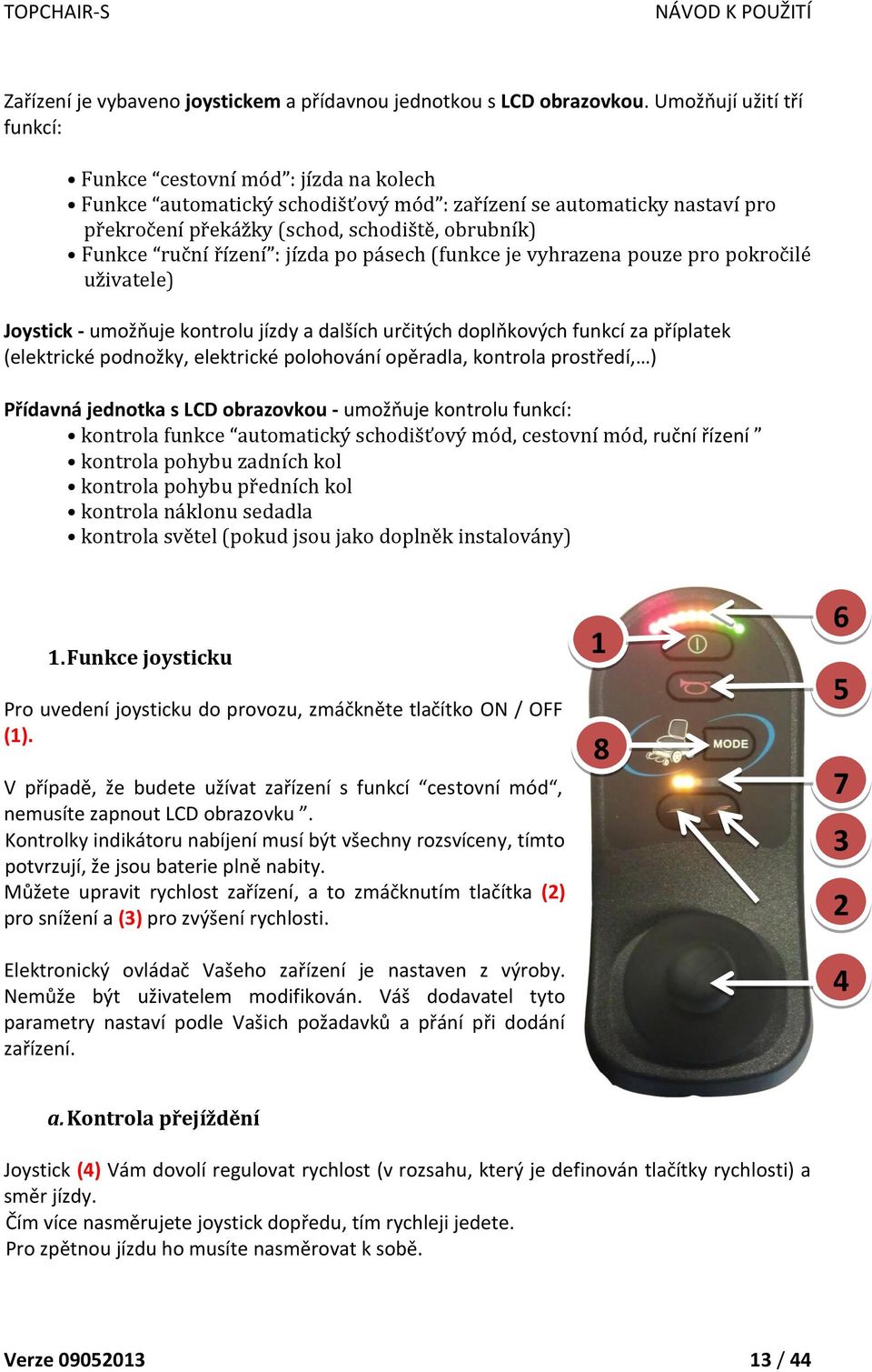 řízení : jízda po pásech (funkce je vyhrazena pouze pro pokročilé uživatele) Joystick - umožňuje kontrolu jízdy a dalších určitých doplňkových funkcí za příplatek (elektrické podnožky, elektrické