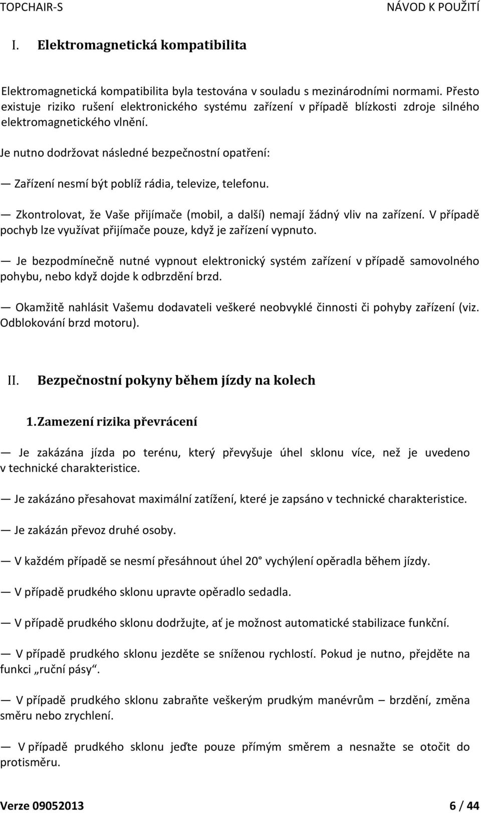 Je nutno dodržovat následné bezpečnostní opatření: Zařízení nesmí být poblíž rádia, televize, telefonu. Zkontrolovat, že Vaše přijímače (mobil, a další) nemají žádný vliv na zařízení.