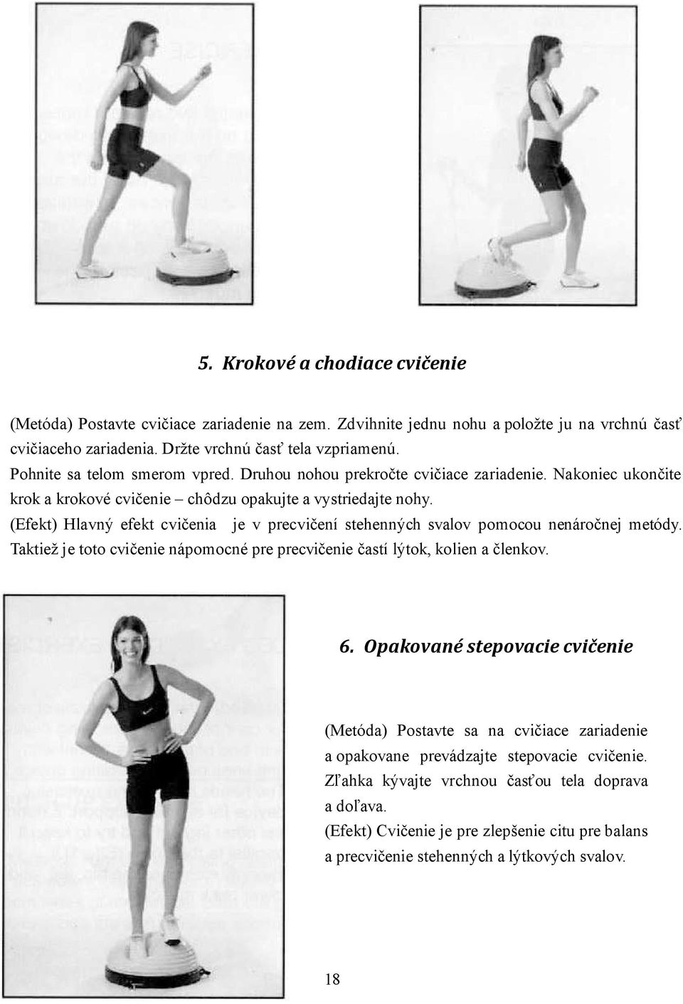 (Efekt) Hlavný efekt cvičenia je v precvičení stehenných svalov pomocou nenáročnej metódy. Taktiež je toto cvičenie nápomocné pre precvičenie častí lýtok, kolien a členkov. 6.