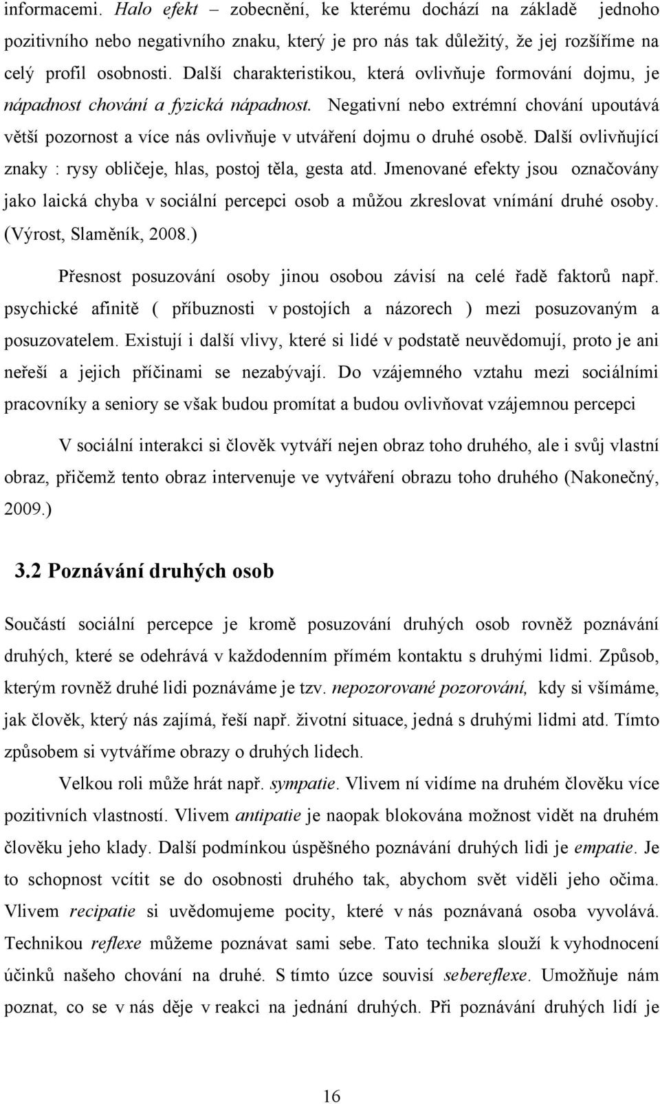 Negativní nebo extrémní chování upoutává větší pozornost a více nás ovlivňuje v utváření dojmu o druhé osobě. Další ovlivňující znaky : rysy obličeje, hlas, postoj těla, gesta atd.