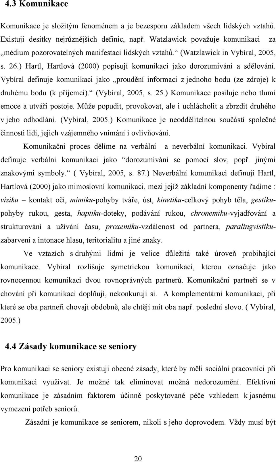 Vybíral definuje komunikaci jako proudění informací z jednoho bodu (ze zdroje) k druhému bodu (k příjemci). (Vybíral, 2005, s. 25.) Komunikace posiluje nebo tlumí emoce a utváří postoje.