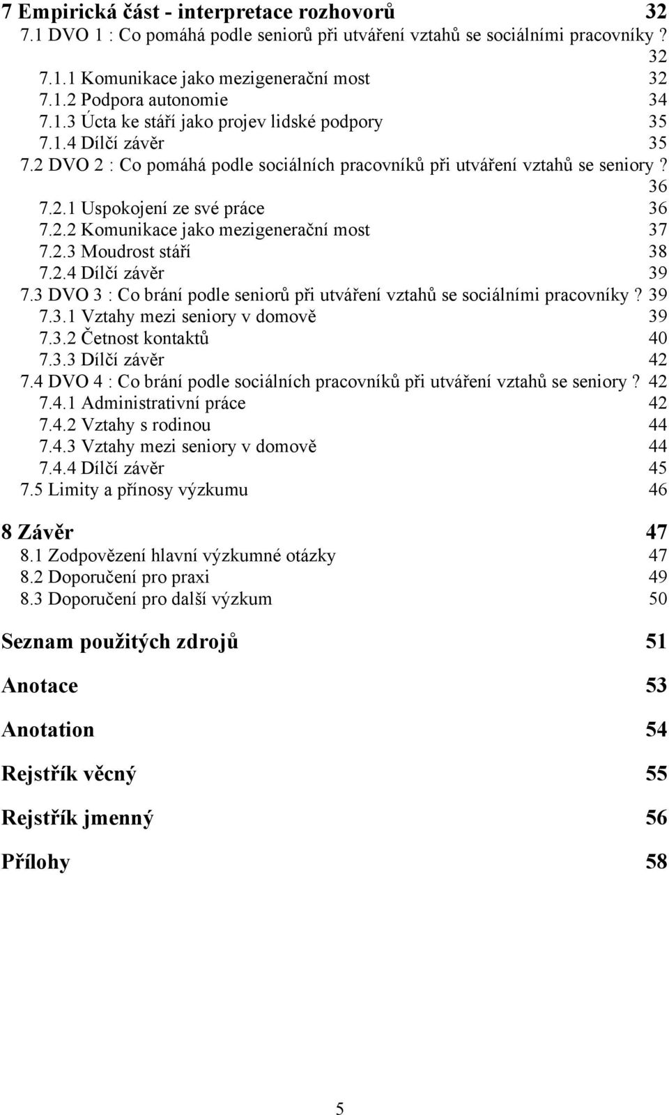 2.3 Moudrost stáří 38 7.2.4 Dílčí závěr 39 7.3 DVO 3 : Co brání podle seniorů při utváření vztahů se sociálními pracovníky? 39 7.3.1 Vztahy mezi seniory v domově 39 7.3.2 Četnost kontaktů 40 7.3.3 Dílčí závěr 42 7.