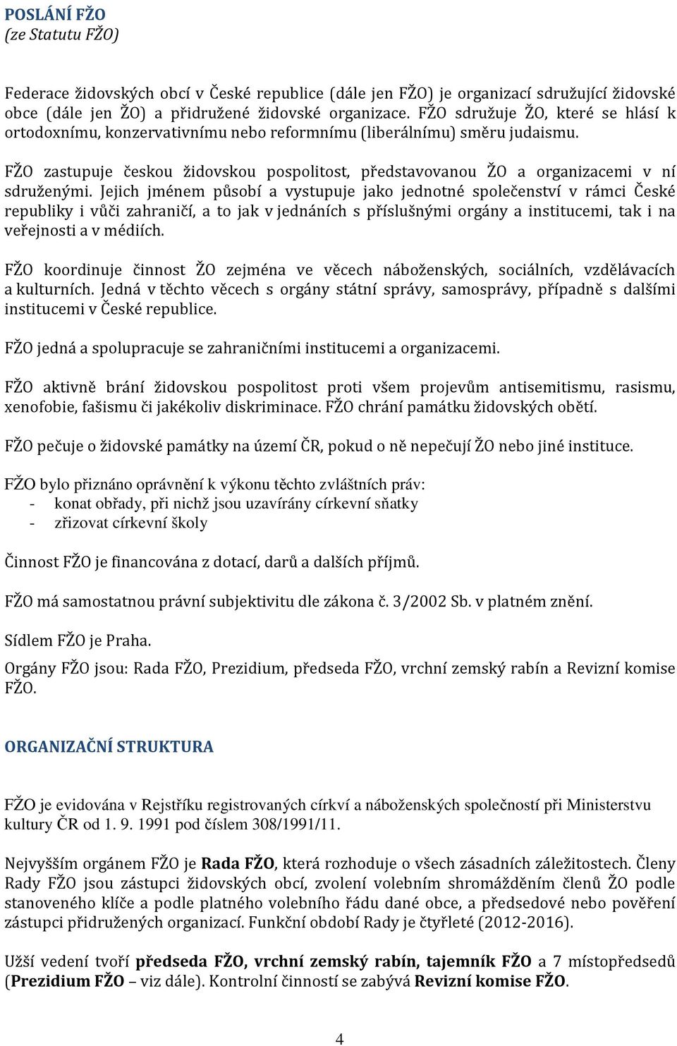 FŽO zastupuje českou židovskou pospolitost, představovanou ŽO a organizacemi v ní sdruženými.