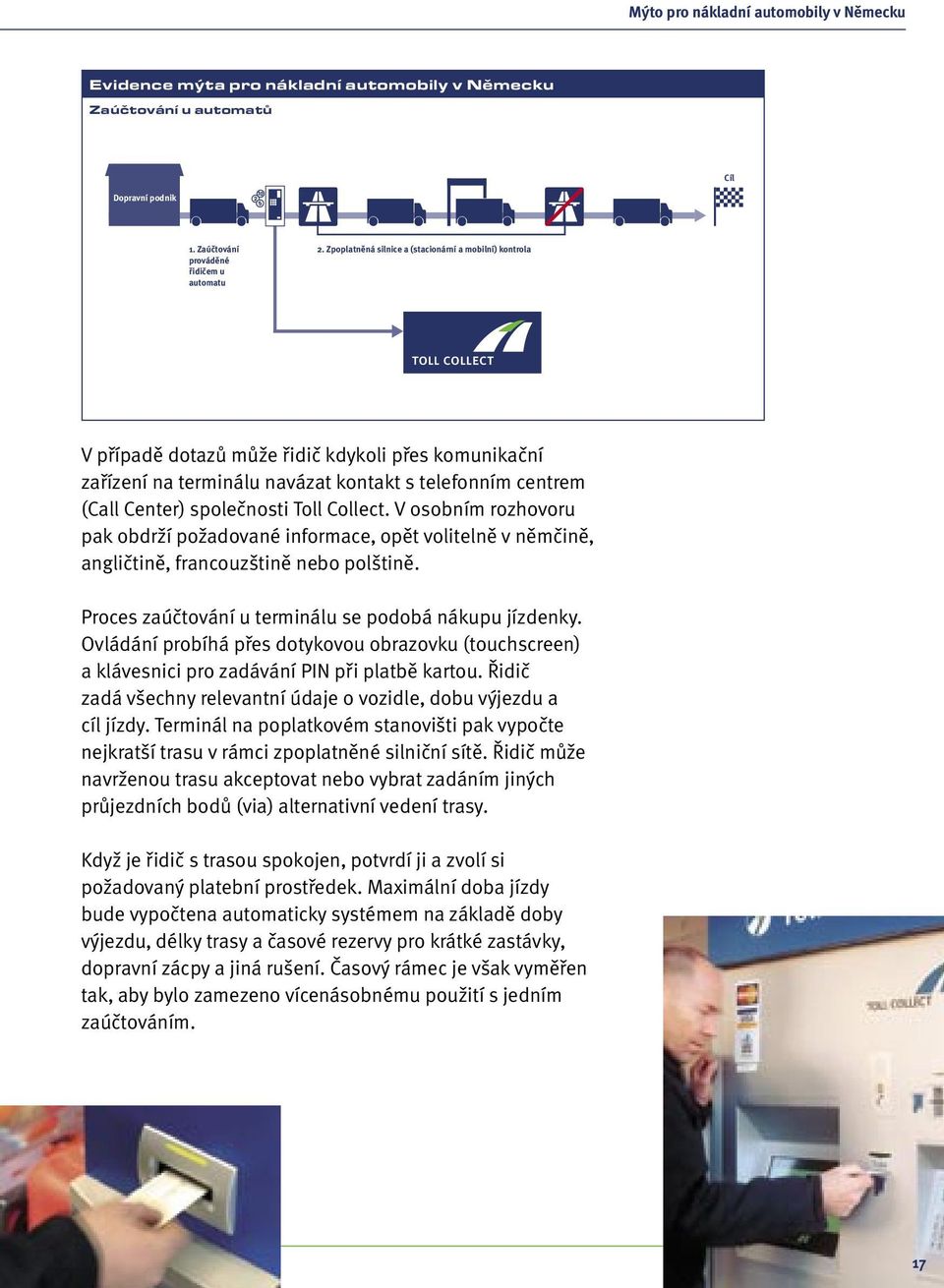 Collect. V osobním rozhovoru pak obdrží požadované informace, opět volitelně v němčině, angličtině, francouzštině nebo polštině. Proces zaúčtování u terminálu se podobá nákupu jízdenky.