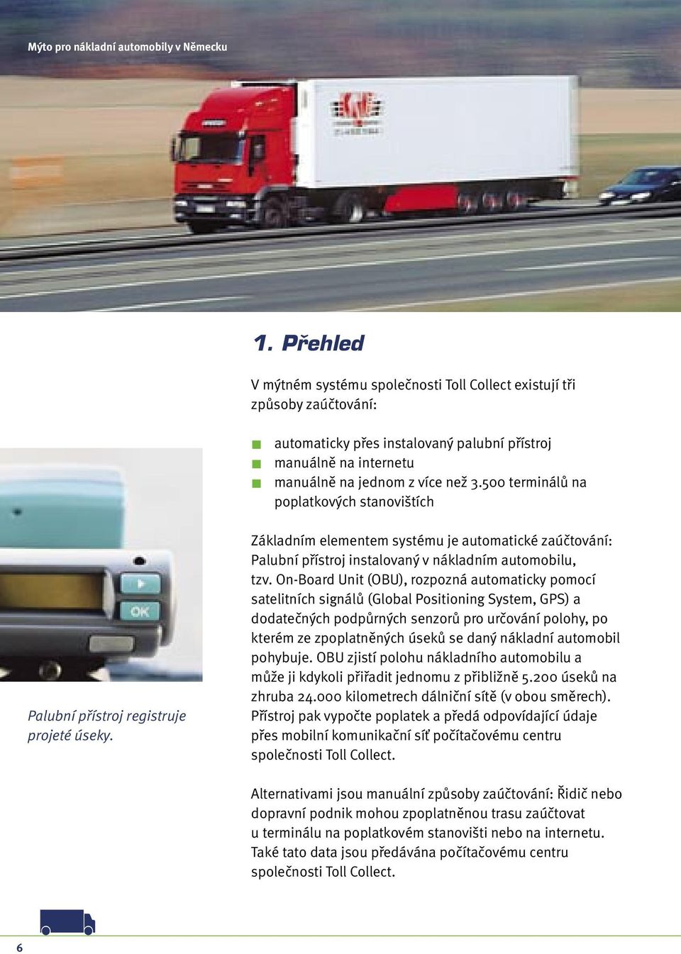 On-Board Unit (OBU), rozpozná automaticky pomocí satelitních signálů (Global Positioning System, GPS) a dodatečných podpůrných senzorů pro určování polohy, po kterém ze zpoplatněných úseků se daný