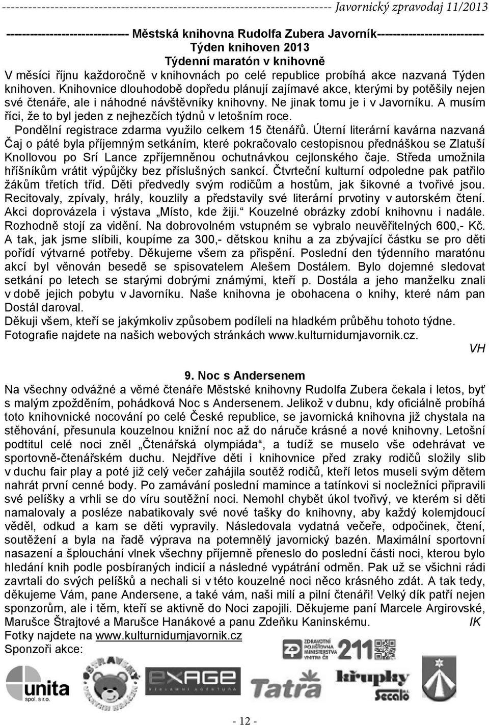 Ne jinak tomu je i v Javorníku. A musím říci, že to byl jeden z nejhezčích týdnů v letošním roce. Pondělní registrace zdarma využilo celkem 15 čtenářů.