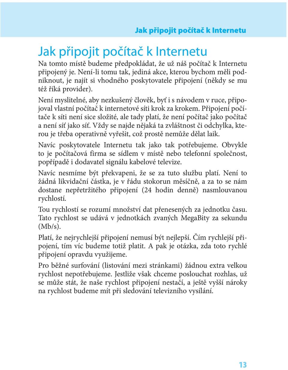 Není myslitelné, aby nezkušený člověk, byť i s návodem v ruce, připojoval vlastní počítač k internetové síti krok za krokem.