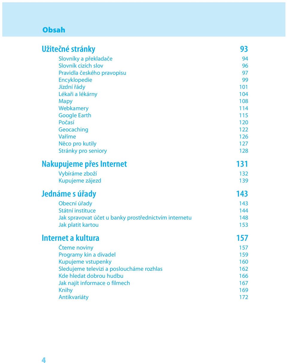 Jednáme s úřady 143 Obecní úřady 143 Státní instituce 144 Jak spravovat účet u banky prostřednictvím internetu 148 Jak platit kartou 153 Internet a kultura 157 Čteme noviny 157