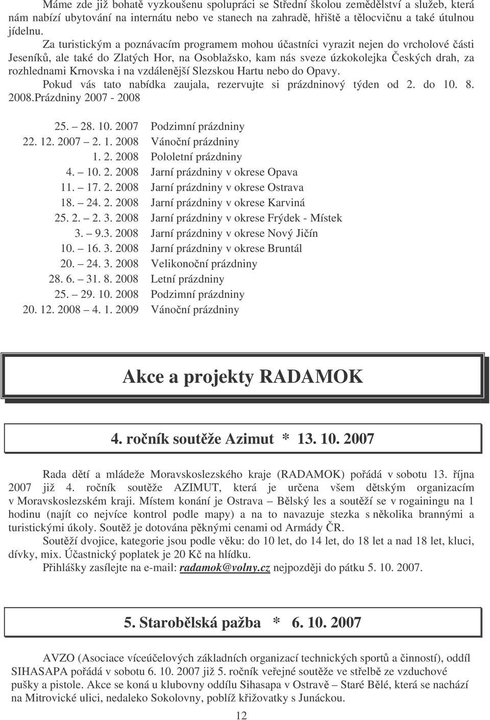 na vzdálenjší Slezskou Hartu nebo do Opavy. Pokud vás tato nabídka zaujala, rezervujte si prázdninový týden od 2. do 10. 8. 2008.Prázdniny 2007-2008 25. 28. 10. 2007 Podzimní prázdniny 22. 12. 2007 2.