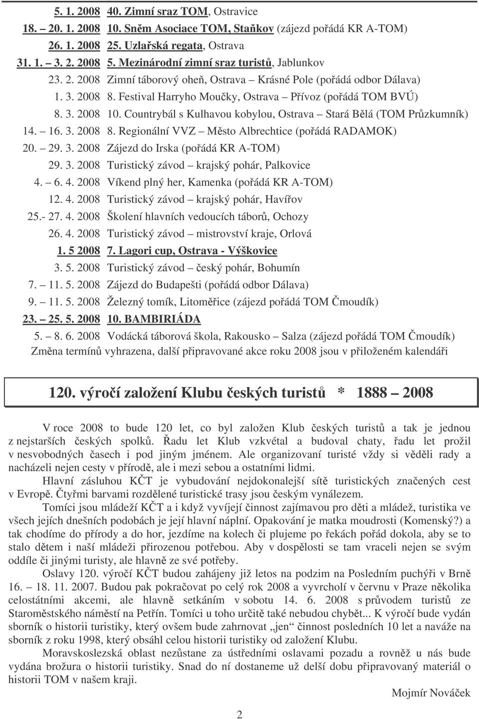 Countrybál s Kulhavou kobylou, Ostrava Stará Blá (TOM Przkumník) 14. 16. 3. 2008 8. Regionální VVZ Msto Albrechtice (poádá RADAMOK) 20. 29. 3. 2008 Zájezd do Irska (poádá KR A-TOM) 29. 3. 2008 Turistický závod krajský pohár, Palkovice 4.