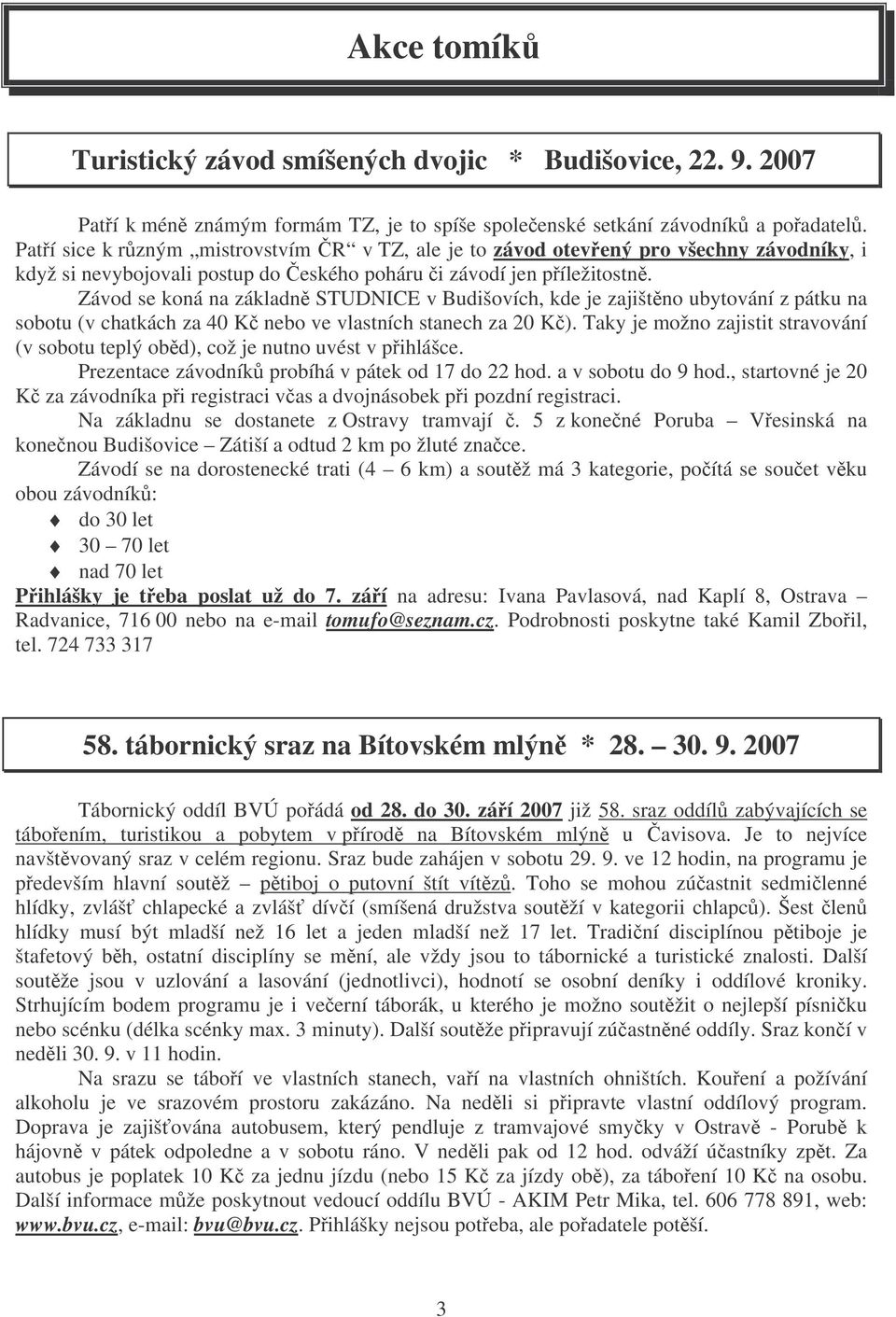 Závod se koná na základn STUDNICE v Budišovích, kde je zajištno ubytování z pátku na sobotu (v chatkách za 40 K nebo ve vlastních stanech za 20 K).