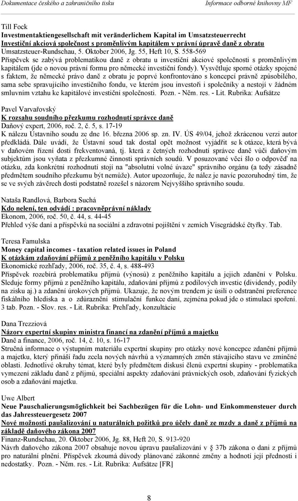 558-569 Příspěvek se zabývá problematikou daně z obratu u investiční akciové společnosti s proměnlivým kapitálem (jde o novou právní formu pro německé investiční fondy).