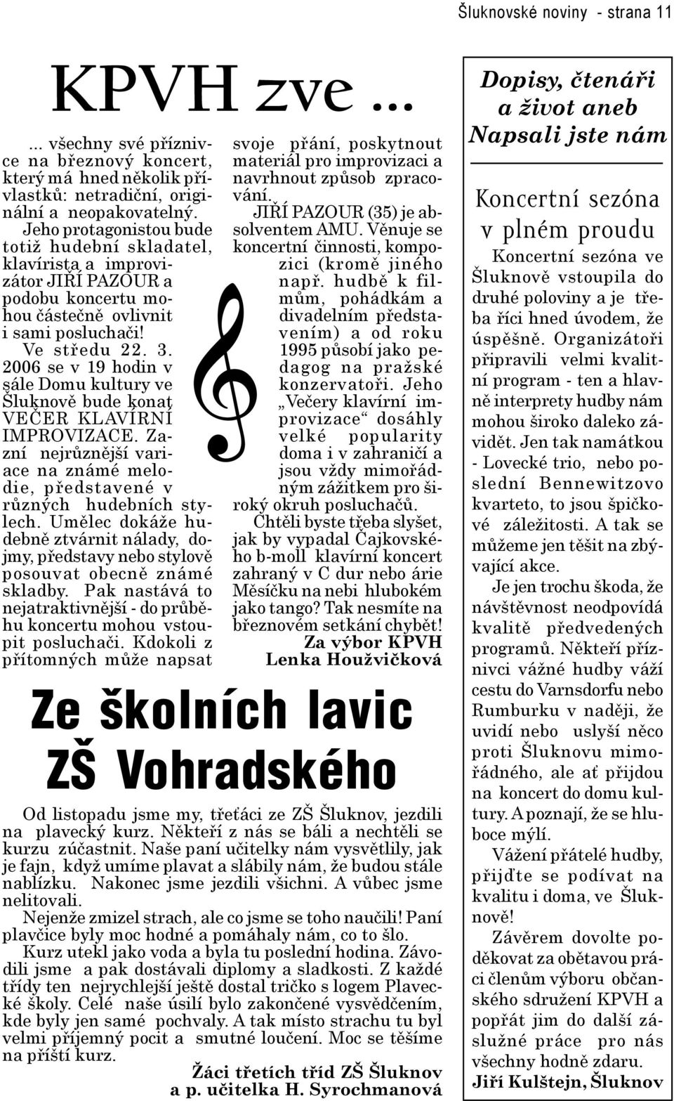 2006 se v 19 hodin v sále Domu kultury ve Šluknově bude konat VEČER KLAVÍRNÍ IMPROVIZACE. Zazní nejrůznější variace na známé melodie, představené v různých hudebních stylech.