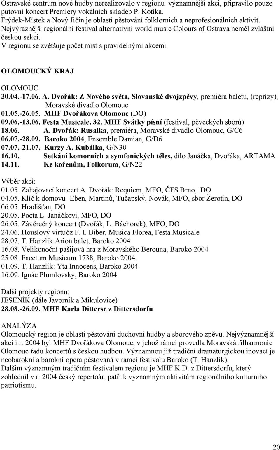 V regionu se zvětšuje počet míst s pravidelnými akcemi. OLOMOUCKÝ KRAJ OLOMOUC 30.04.-17.06. A. Dvořák: Z Nového světa, Slovanské dvojzpěvy, premiéra baletu, (reprízy), Moravské divadlo Olomouc 01.05.