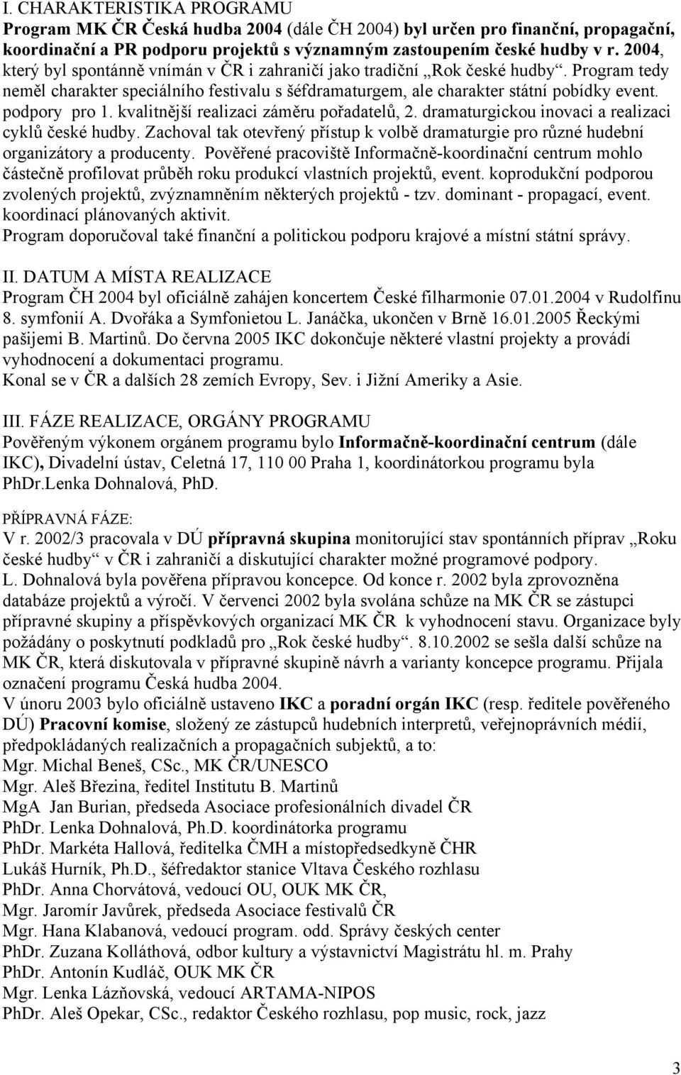 kvalitnější realizaci záměru pořadatelů, 2. dramaturgickou inovaci a realizaci cyklů české hudby. Zachoval tak otevřený přístup k volbě dramaturgie pro různé hudební organizátory a producenty.