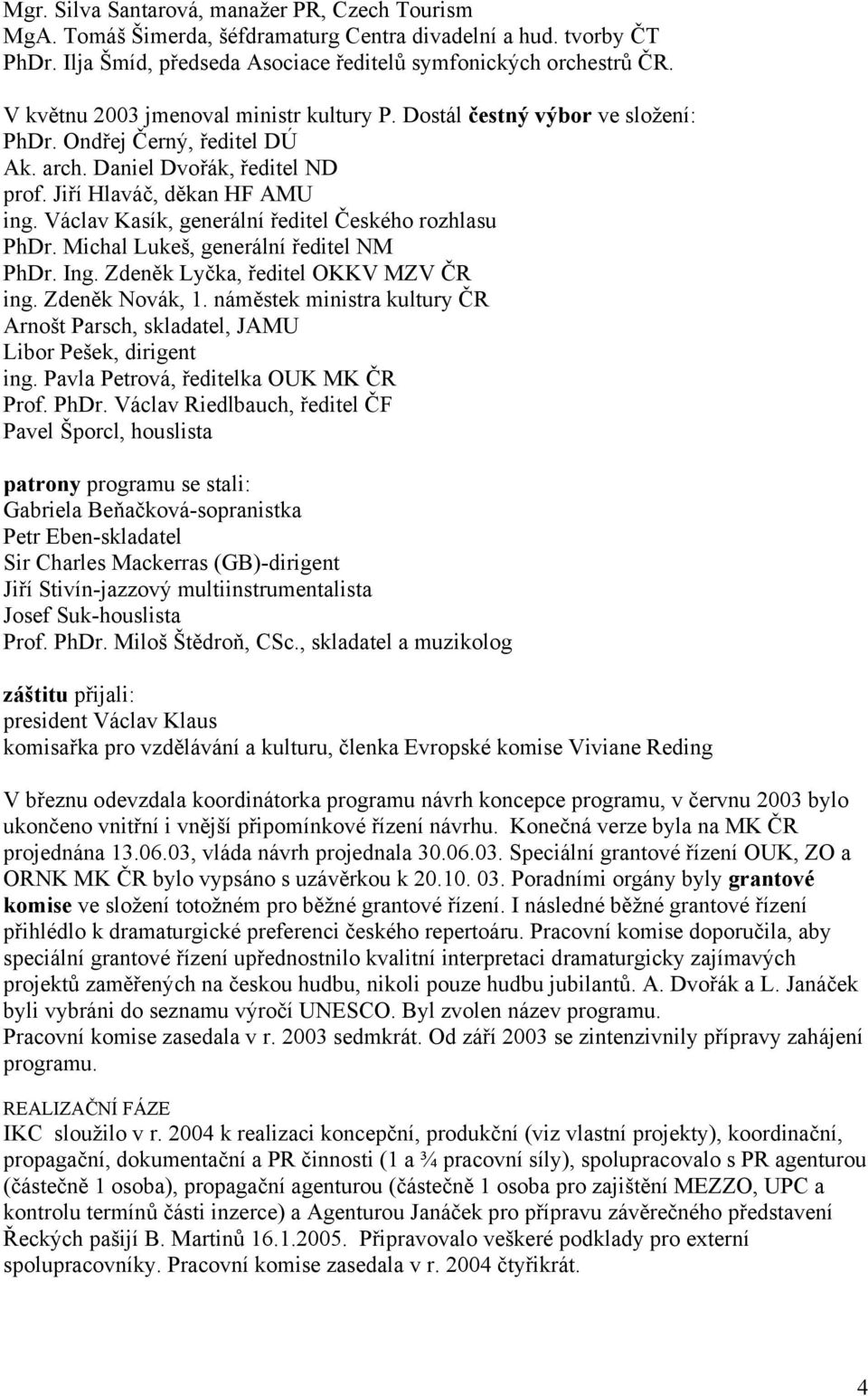 Václav Kasík, generální ředitel Českého rozhlasu PhDr. Michal Lukeš, generální ředitel NM PhDr. Ing. Zdeněk Lyčka, ředitel OKKV MZV ČR ing. Zdeněk Novák, 1.