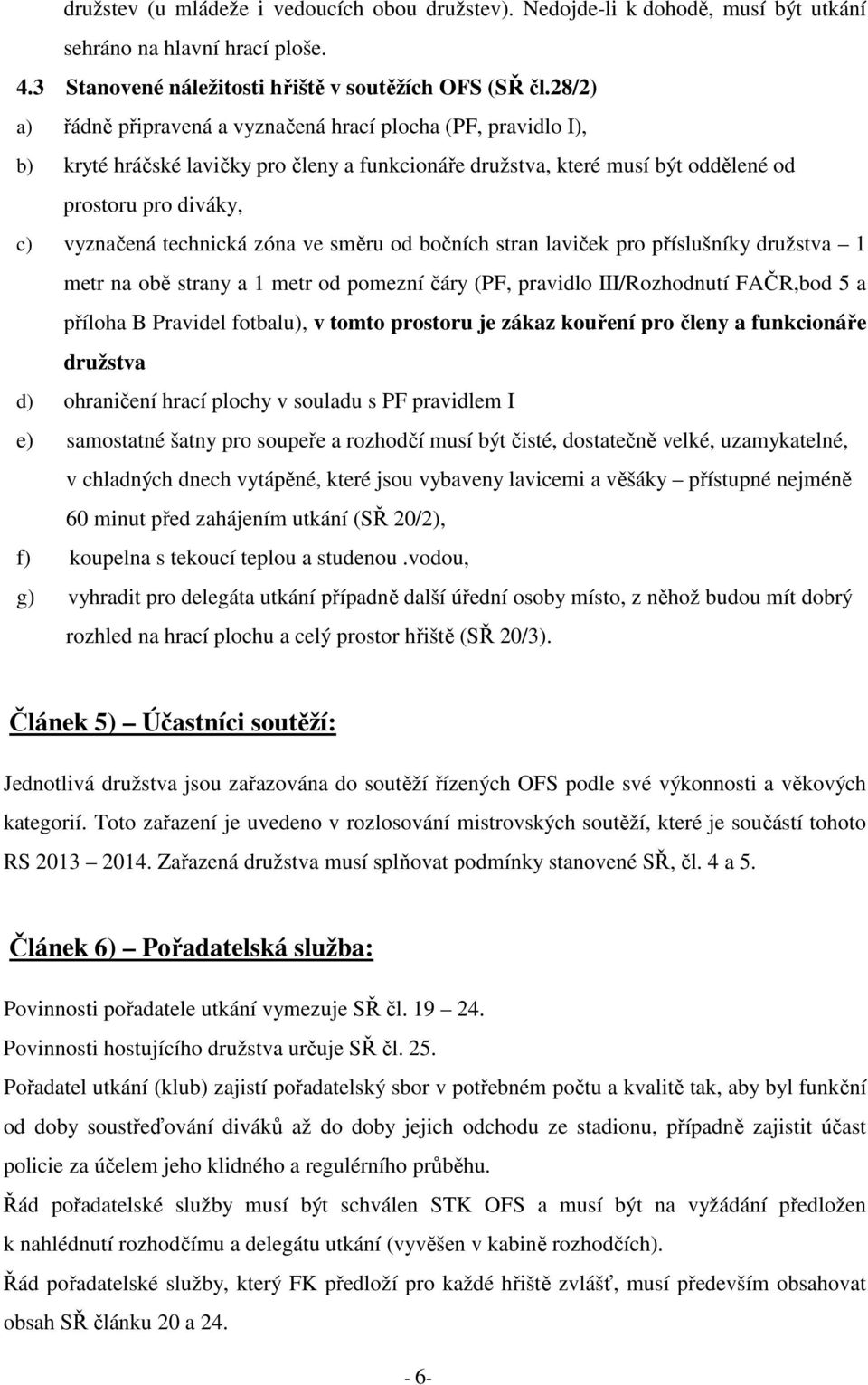 zóna ve směru od bočních stran laviček pro příslušníky družstva 1 metr na obě strany a 1 metr od pomezní čáry (PF, pravidlo III/Rozhodnutí FAČR,bod 5 a příloha B Pravidel fotbalu), v tomto prostoru