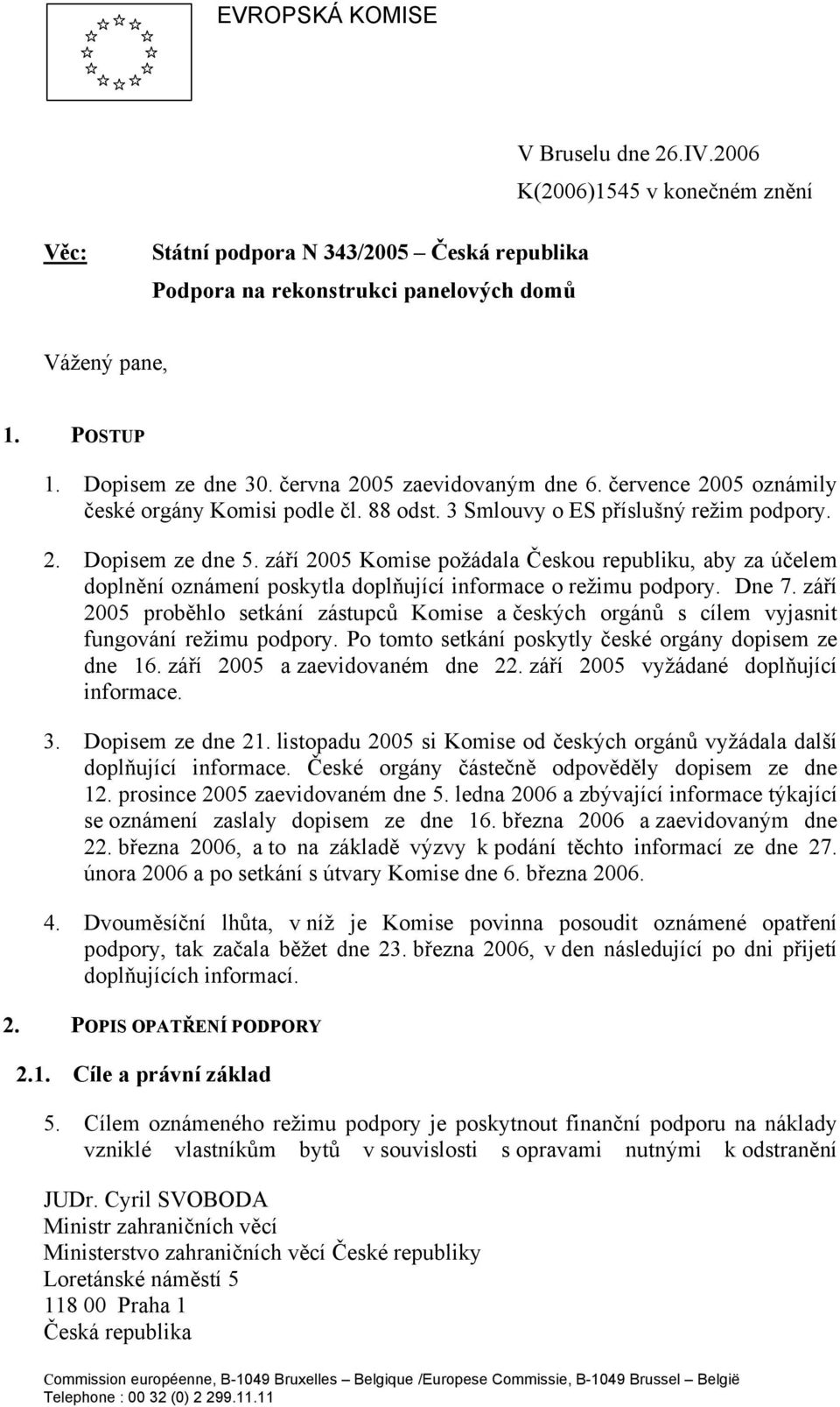 září 2005 Komise požádala Českou republiku, aby za účelem doplnění oznámení poskytla doplňující informace o režimu podpory. Dne 7.