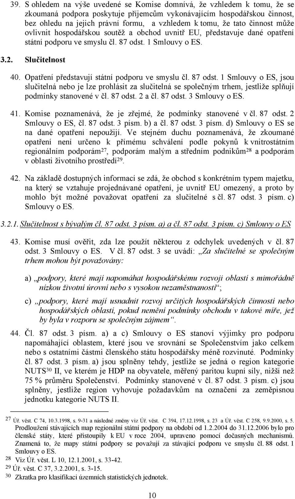 Opatření představují státní podporu ve smyslu čl. 87 odst. 1 Smlouvy o ES, jsou slučitelná nebo je lze prohlásit za slučitelná se společným trhem, jestliže splňují podmínky stanovené v čl. 87 odst. 2 a čl.