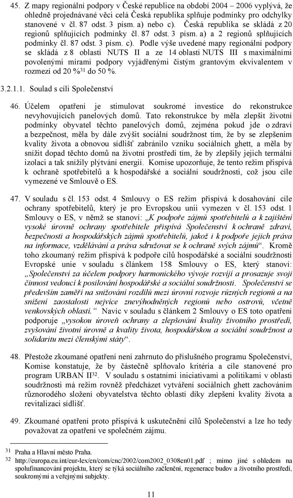 Česká republika se skládá z 20 regionů splňujících podmínky čl. 87 odst. 3 písm. a) a 2 regionů splňujících podmínky čl. 87 odst. 3 písm. c).