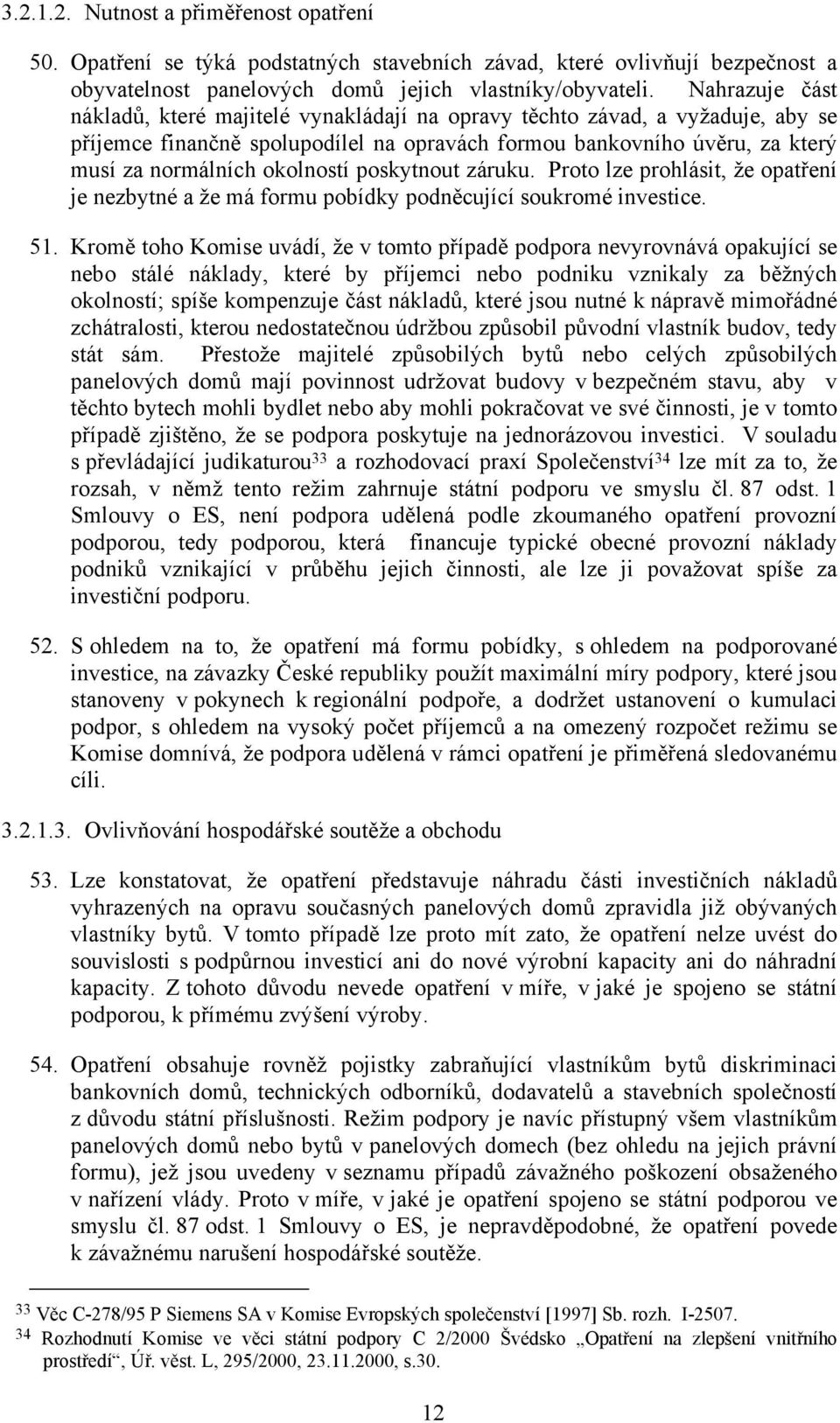 poskytnout záruku. Proto lze prohlásit, že opatření je nezbytné a že má formu pobídky podněcující soukromé investice. 51.