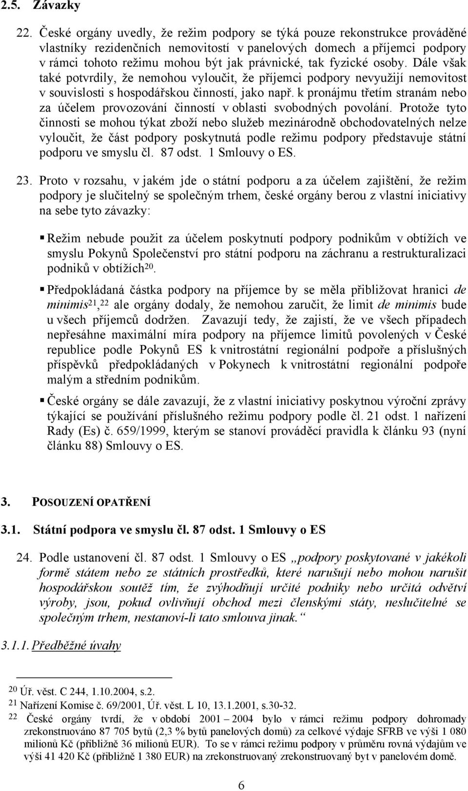 fyzické osoby. Dále však také potvrdily, že nemohou vyloučit, že příjemci podpory nevyužijí nemovitost v souvislosti s hospodářskou činností, jako např.