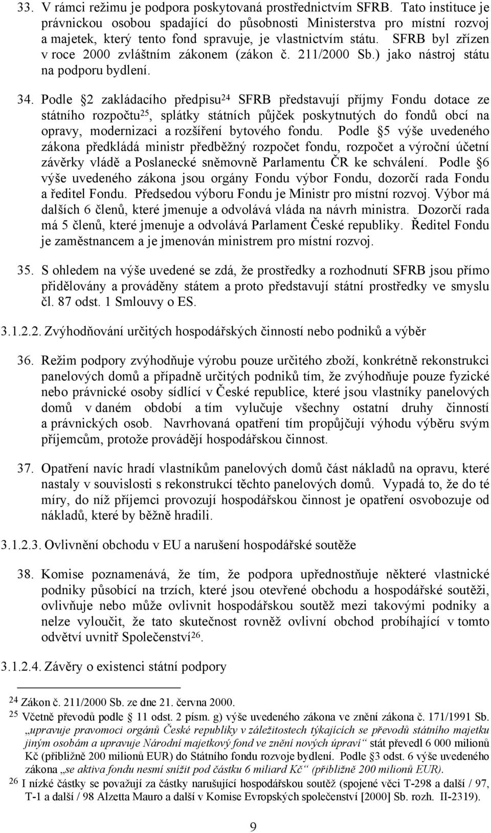 SFRB byl zřízen v roce 2000 zvláštním zákonem (zákon č. 211/2000 Sb.) jako nástroj státu na podporu bydlení. 34.