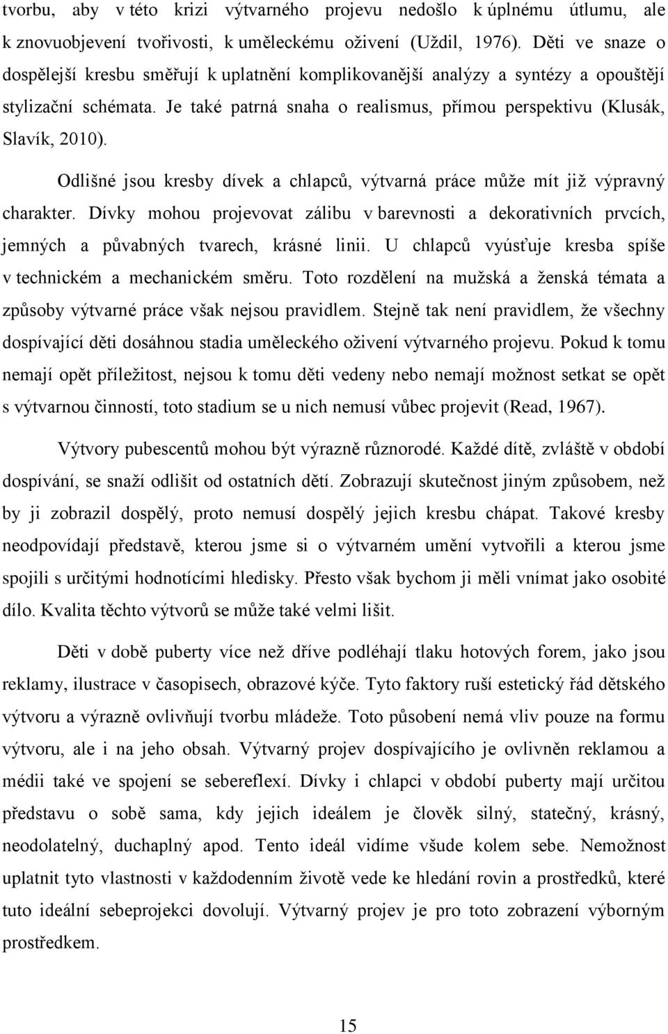 Odlišné jsou kresby dívek a chlapců, výtvarná práce může mít již výpravný charakter. Dívky mohou projevovat zálibu v barevnosti a dekorativních prvcích, jemných a půvabných tvarech, krásné linii.