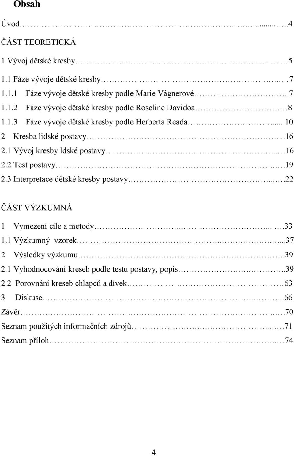 3 Interpretace dětské kresby postavy....22 ČÁST VÝZKUMNÁ 1 Vymezení cíle a metody.......33 1.1 Výzkumný vzorek........37 2 Výsledky výzkumu....39 2.