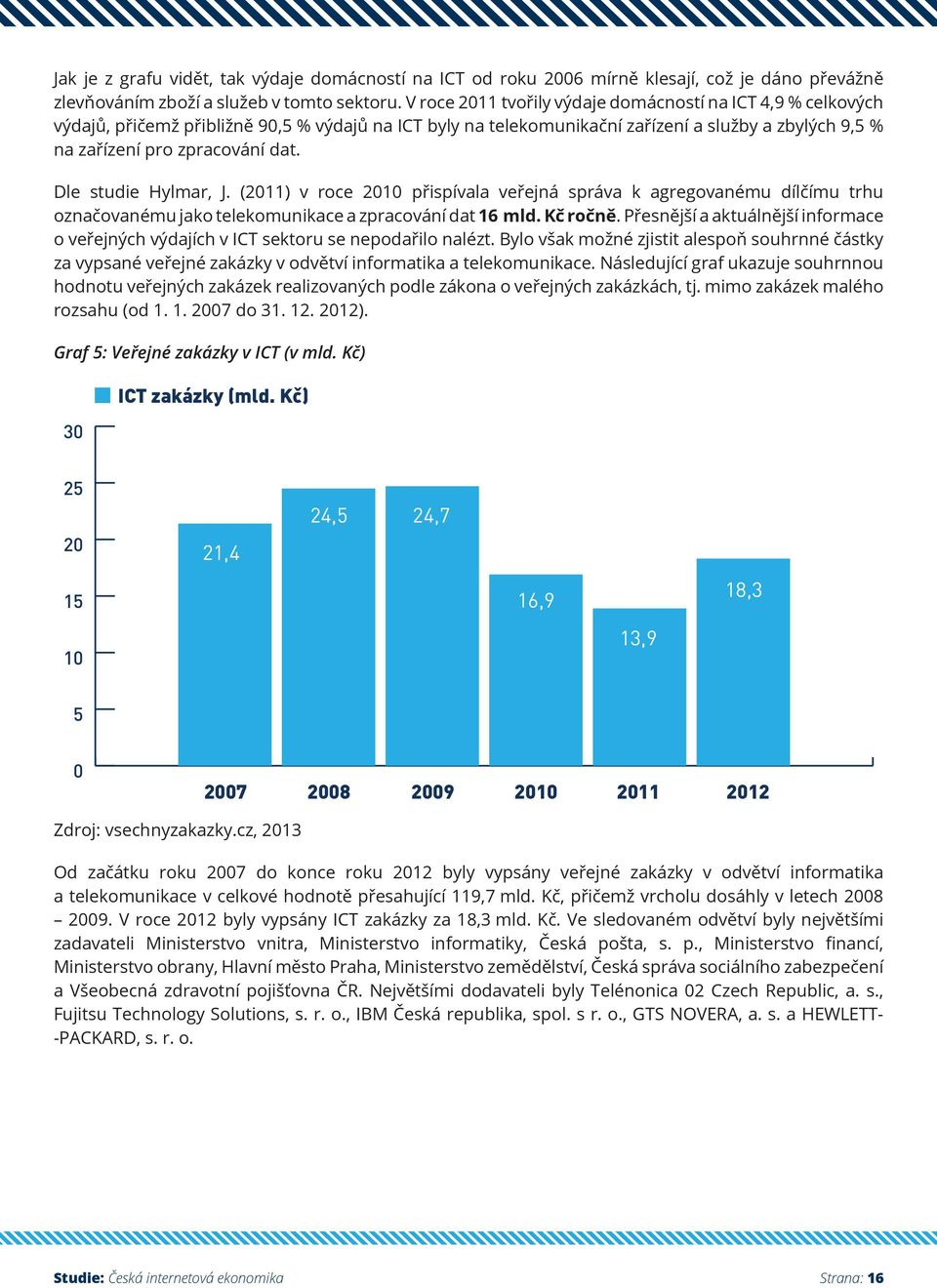 Dle studie Hylmar, J. (2011) v roce 2010 přispívala veřejná správa k agregovanému dílčímu trhu označovanému jako telekomunikace a zpracování dat 16 mld. Kč ročně.
