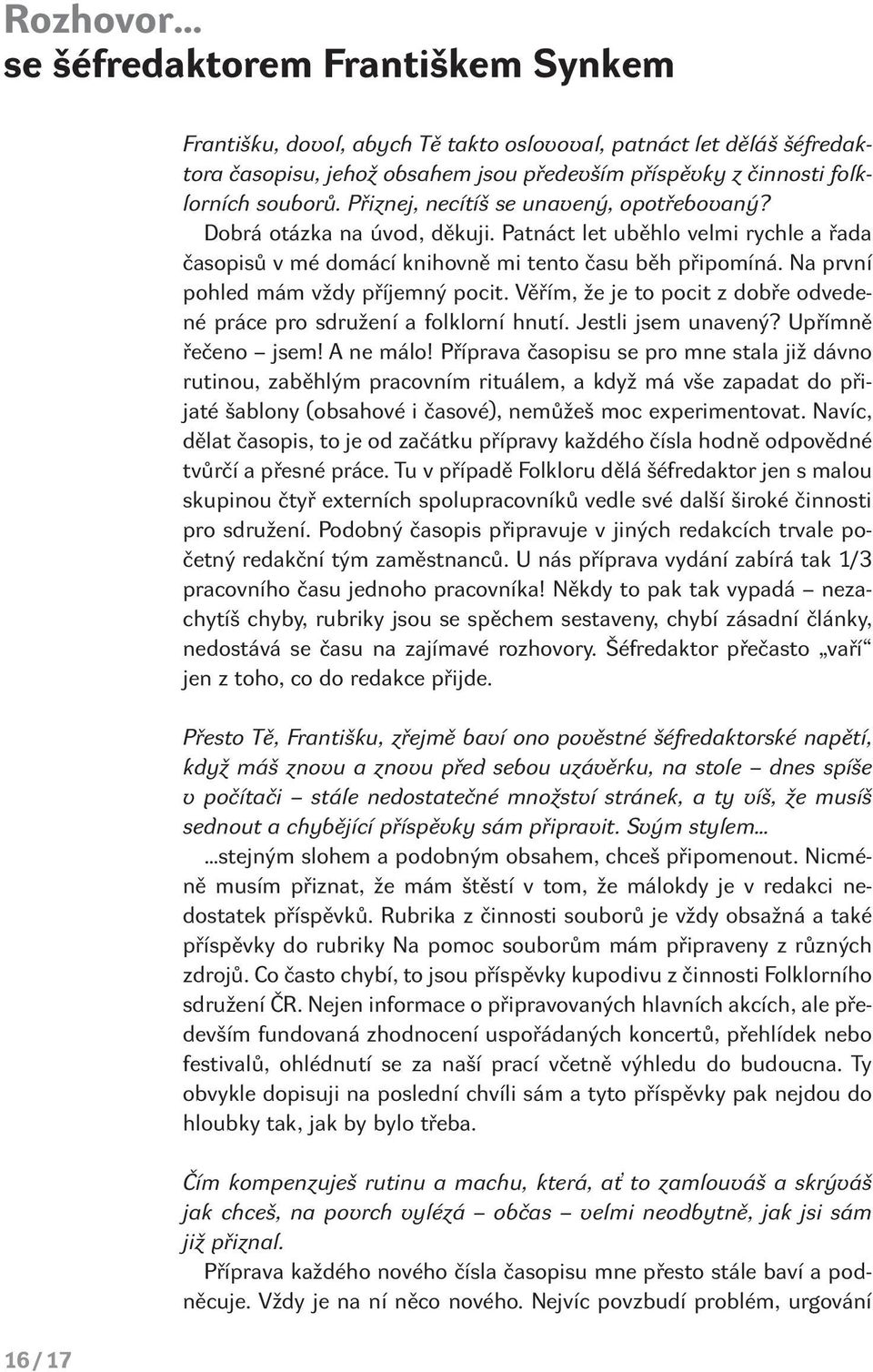 Na první pohled mám vždy příjemný pocit. Věřím, že je to pocit z dobře odvedené práce pro sdružení a folklorní hnutí. Jestli jsem unavený? Upřímně řečeno jsem! A ne málo!