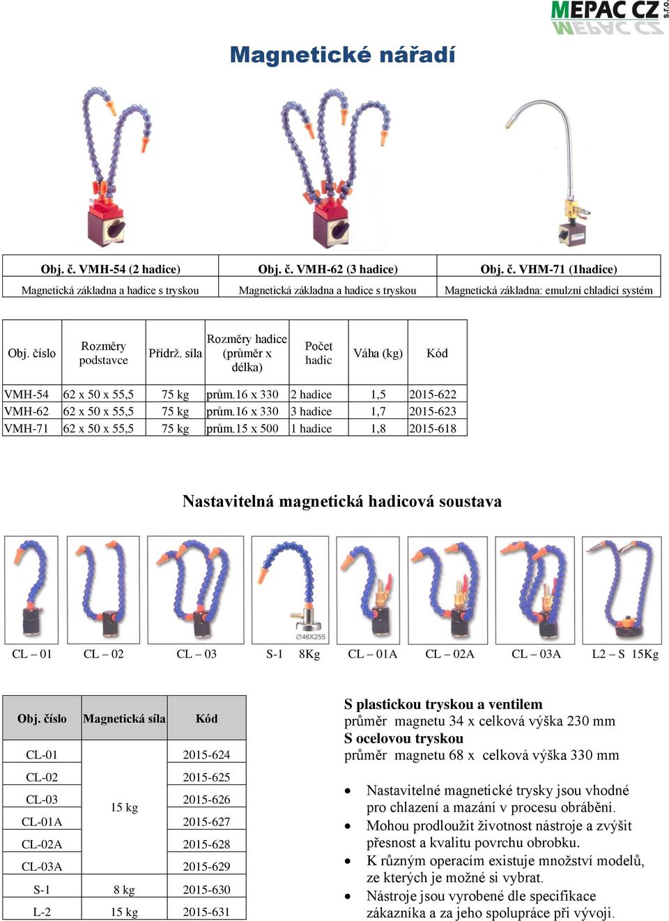 16 x 330 3 hadice 1,7 2015-623 VMH-71 62 x 50 x 55,5 75 kg prům.15 x 500 1 hadice 1,8 2015-618 Nastavitelná magnetická hadicová soustava CL 01 CL 02 CL 03 S-1 8Kg CL 01A CL 02A CL 03A L2 S 15Kg Obj.