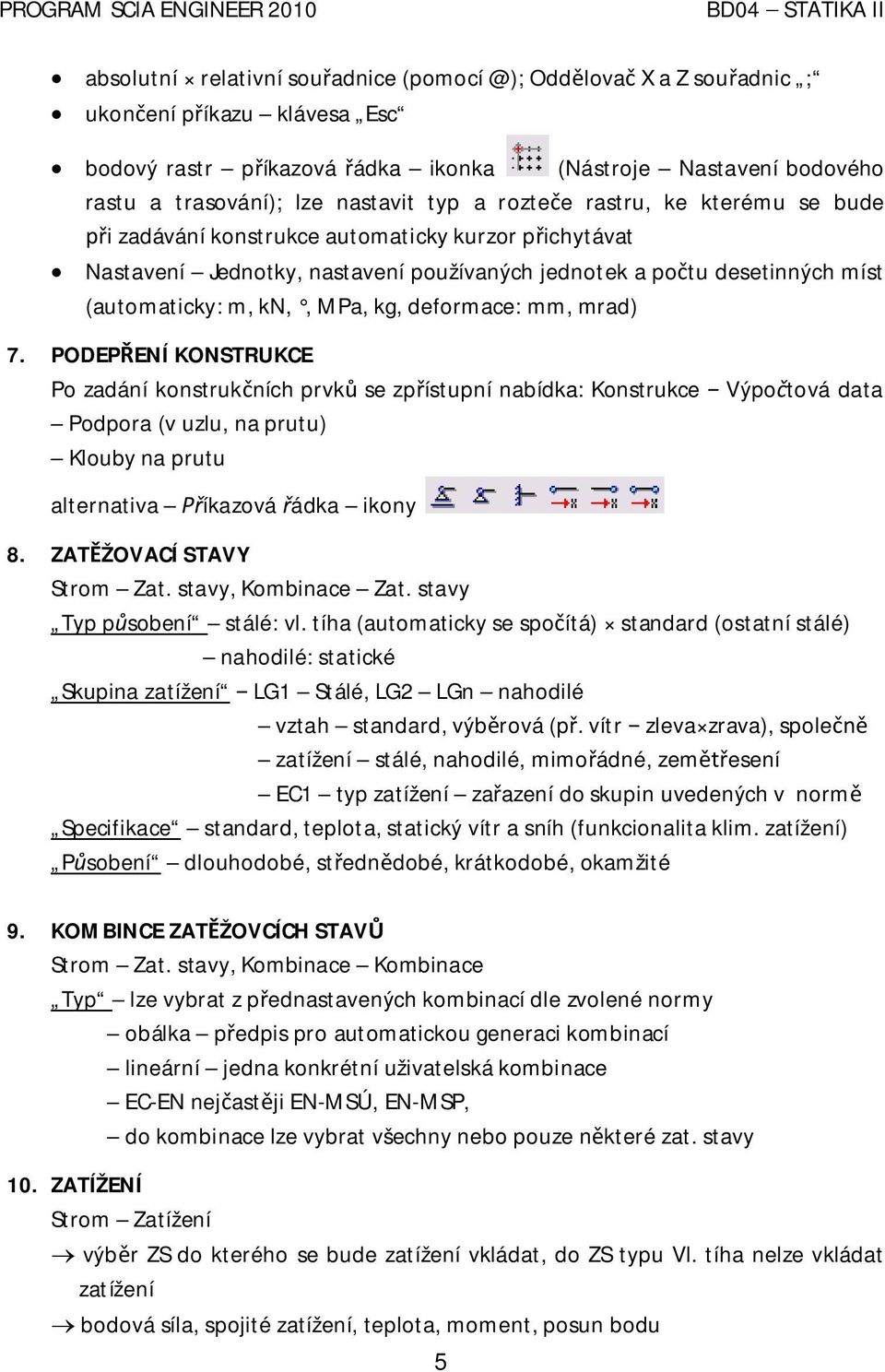 deformace: mm, mrad) 7. PODEP ENÍ KONSTRUKCE Po zadání konstruk ních prvk se zp ístupní nabídka: Konstrukce Výpo tová data Podpora (v uzlu, na prutu) Klouby na prutu alternativa íkazová ádka ikony 8.