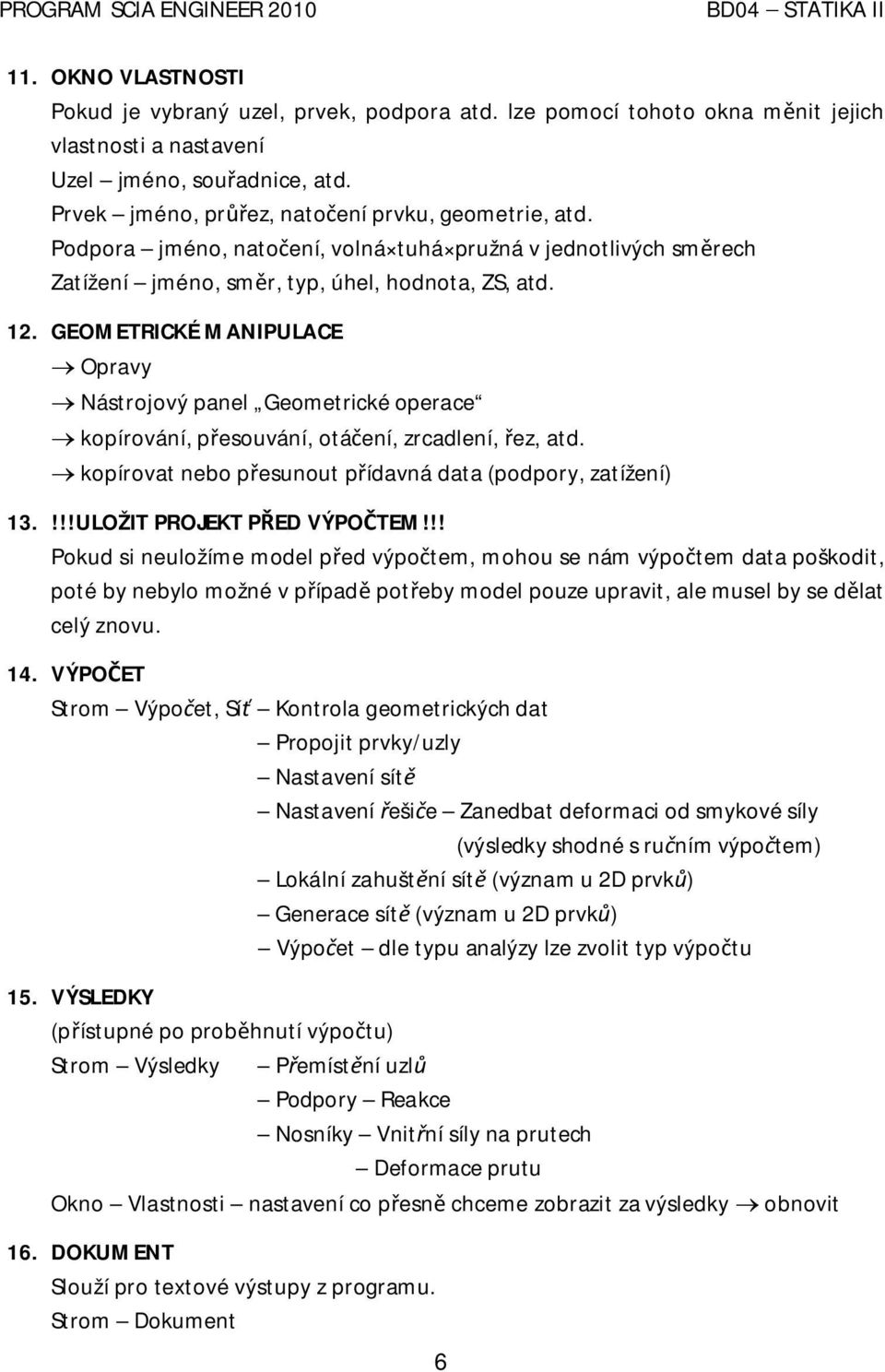 GEOMETRICKÉ MANIPULACE Opravy Nástrojový panel Geometrické operace kopírování, p esouvání, otá ení, zrcadlení, ez, atd. kopírovat nebo p esunout p ídavná data (podpory, zatížení) 13.