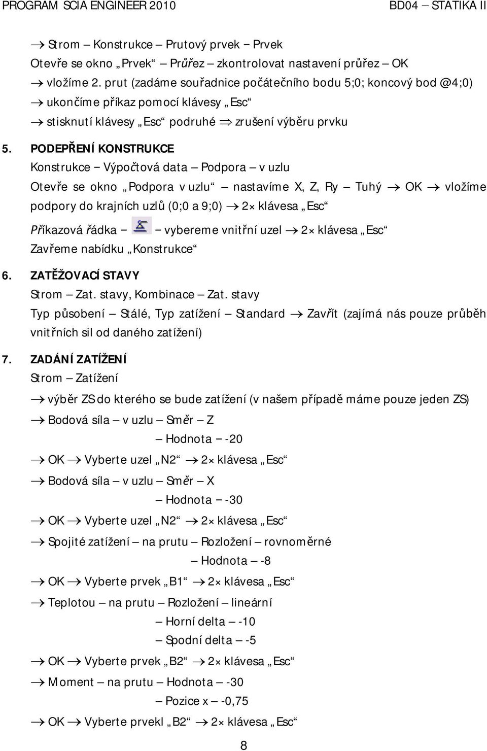 PODEP ENÍ KONSTRUKCE Konstrukce Výpo tová data Podpora v uzlu Otev e se okno Podpora v uzlu nastavíme X, Z, Ry Tuhý OK vložíme podpory do krajních uzl (0;0 a 9;0) 2 klávesa Esc íkazová ádka vybereme