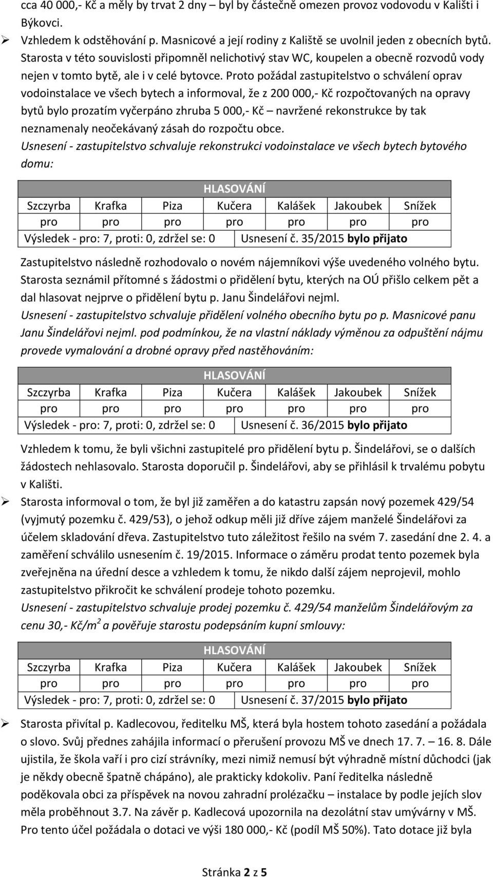 Proto požádal zastupitelstvo o schválení oprav vodoinstalace ve všech bytech a informoval, že z 200 000,- Kč rozpočtovaných na opravy bytů bylo prozatím vyčerpáno zhruba 5 000,- Kč navržené