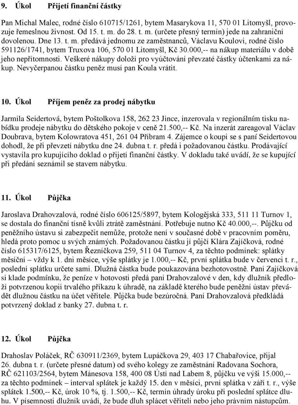 000,-- na nákup materiálu v době jeho nepřítomnosti. Veškeré nákupy doloží pro vyúčtování převzaté částky účtenkami za nákup. Nevyčerpanou částku peněz musí pan Koula vrátit. 10.