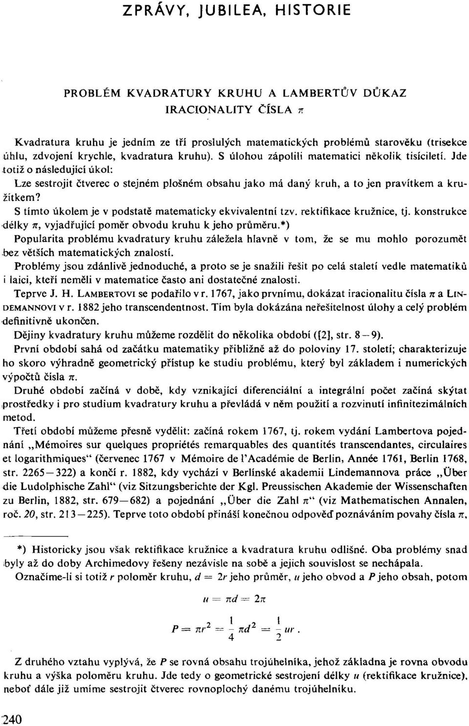 Jde totiž o následující úkol: Lze sestrojit čtverec o stejném plošném obsahu jako má daný kruh, a to jen pravítkem a kružítkem? S tímto úkolem je v podstatě matematicky ekvivalentní tzv.