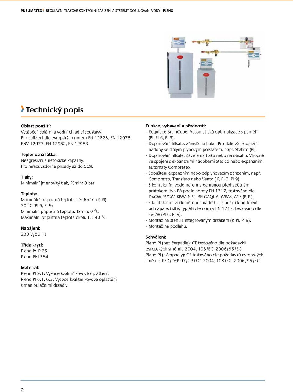 Tlaky: Minimální jmenovitý tlak, min: 0 bar Teploty: Maximální připustná teplota, TS: 65 C (P, PI), 30 C (PI 6, PI 9) Minimální připustná teplota, TSmin: 0 C Maximální připustná teplota okolí, TU: 40