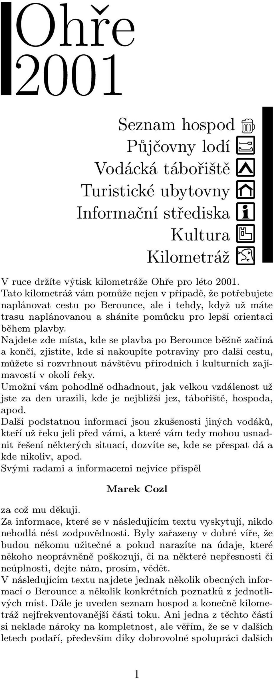 Najdete zde místa, kde se plavba po Berounce běžně začíná a končí, zjistíte, kde si nakoupíte potraviny pro další cestu, můžete si rozvrhnout návštěvu přírodních i kulturních zajímavostí v okolí řeky.