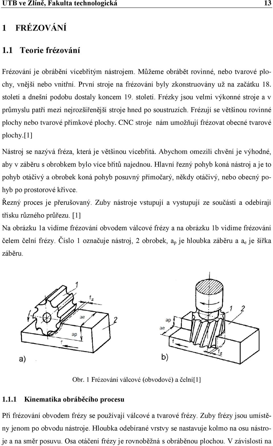 Frézují se většinou rovinné plochy nebo tvarové přímkové plochy. CNC stroje nám umožňují frézovat obecné tvarové plochy.[1] Nástroj se nazývá fréza, která je většinou vícebřitá.