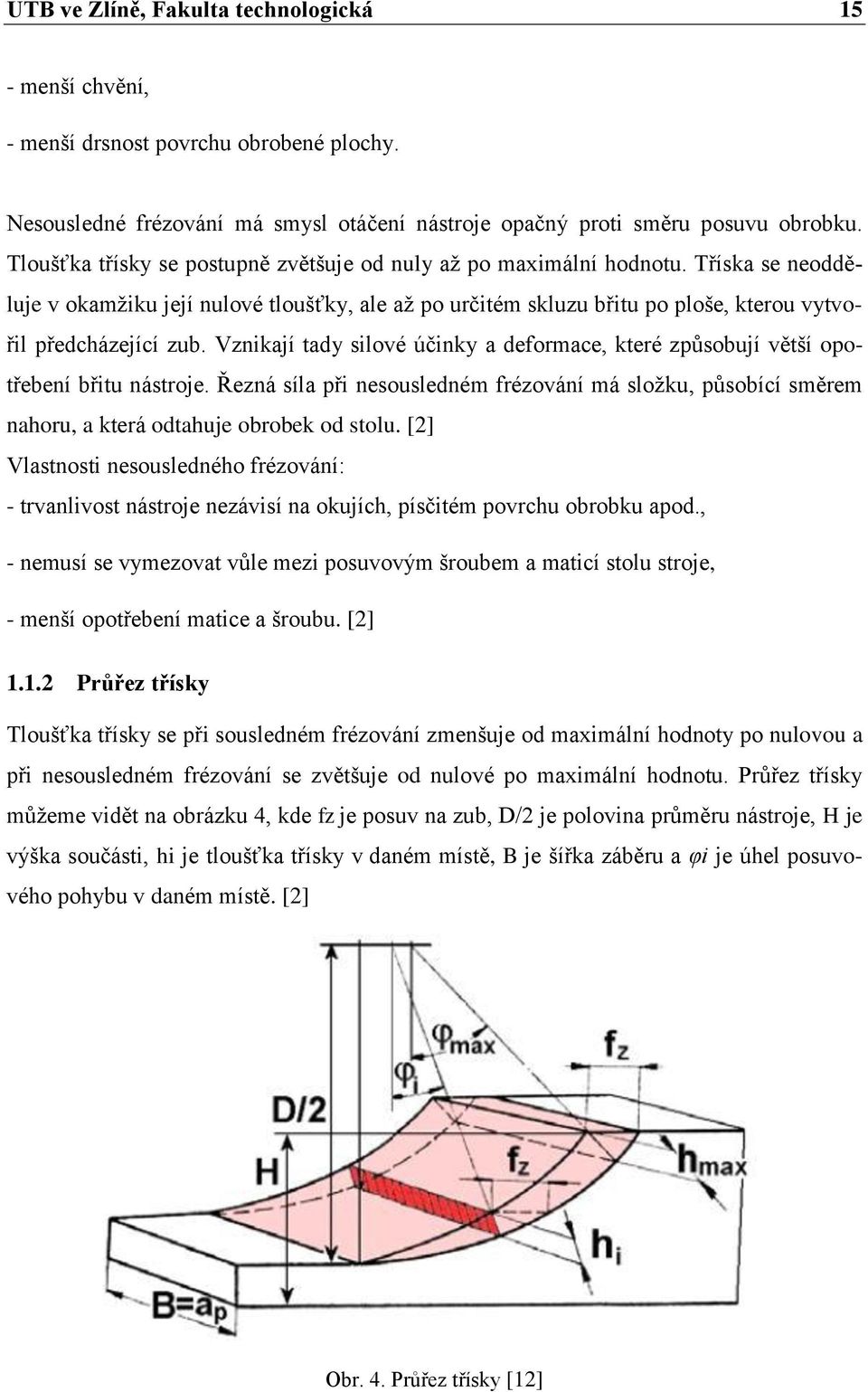 Vznikají tady silové účinky a deformace, které způsobují větší opotřebení břitu nástroje. Řezná síla při nesousledném frézování má složku, působící směrem nahoru, a která odtahuje obrobek od stolu.