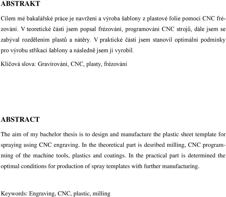 V praktické části jsem stanovil optimální podmínky pro výrobu stříkací šablony a následně jsem ji vyrobil.